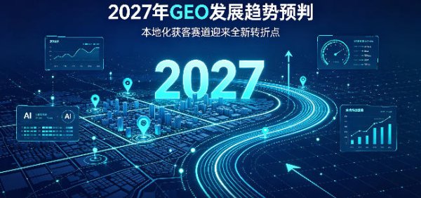 2027年 GEO 六大发展趋势，本地化获客赛道迎来全新转折点