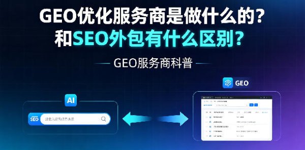 GEO 优化服务商是做什么的？和 SEO 外包有什么区别？