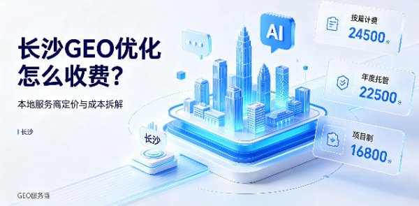 长沙 GEO 优化怎么收费？湖南本地服务商定价、档位与隐性成本解析