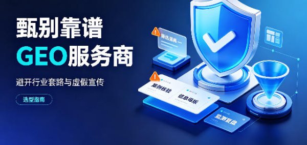 如何甄别靠谱 GEO 服务商，避开行业套路与虚假宣传
