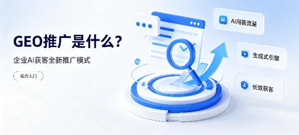 GEO 推广是什么？2026 企业 AI 获客全新推广模式详解