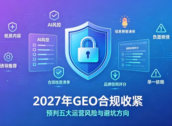 合规收紧、信源为王：预判2027年GEO行业必须规避的五大运营风险