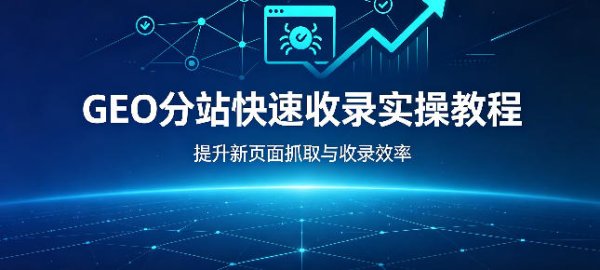 GEO 优化收录慢怎么办？7 个实操方法快速提升分站收录速度