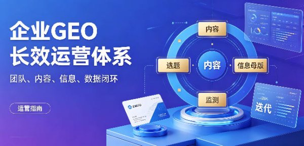企业做 GEO 生成式引擎优化，如何搭建长效运营体系