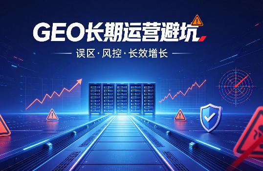 GEO 长期运营避坑指南:拆解所有投机误区、风控规则与长效运营逻辑